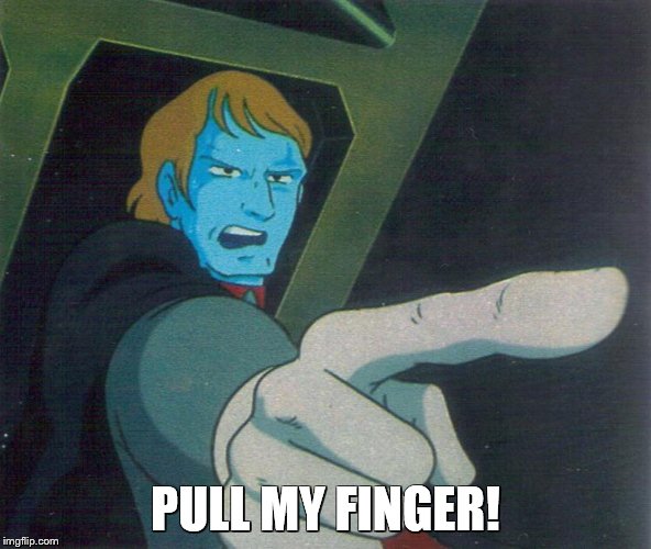 Pull Desslok's finger! | PULL MY FINGER! | image tagged in star blazers,space battleship yamato | made w/ Imgflip meme maker