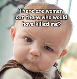 Skeptical Baby | There are women out there who would have killed me? | image tagged in skeptical baby,abortion,prolife | made w/ Imgflip meme maker