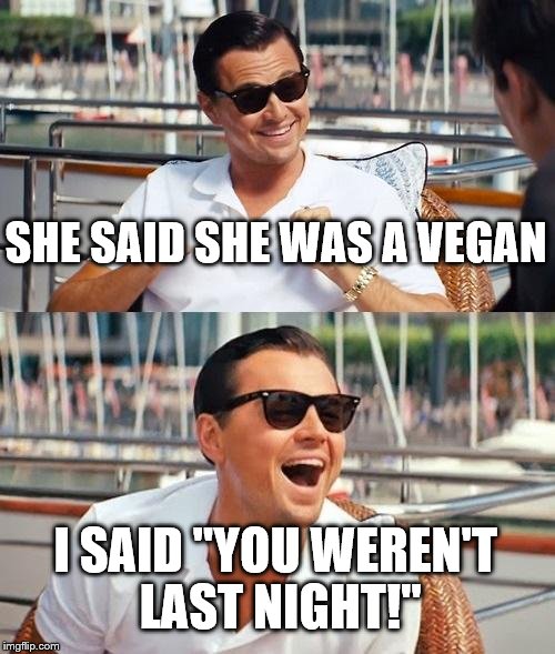 Leonardo Dicaprio Wolf Of Wall Street | SHE SAID SHE WAS A VEGAN; I SAID "YOU WEREN'T LAST NIGHT!" | image tagged in memes,leonardo dicaprio wolf of wall street | made w/ Imgflip meme maker