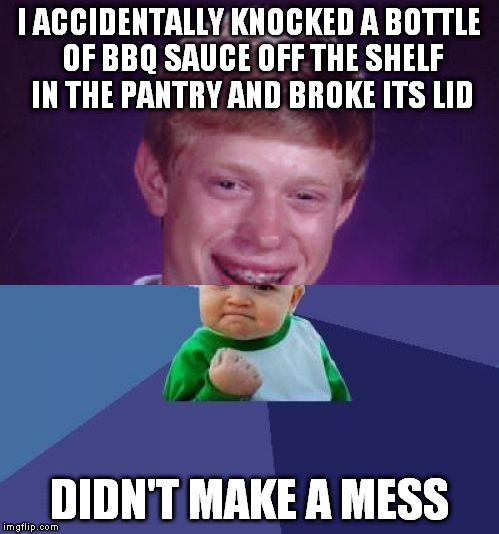 When bad things happen in a good way... | I ACCIDENTALLY KNOCKED A BOTTLE OF BBQ SAUCE OFF THE SHELF IN THE PANTRY AND BROKE ITS LID; DIDN'T MAKE A MESS | image tagged in half bad luck brian half success kid,meme,bbq,clumsy | made w/ Imgflip meme maker