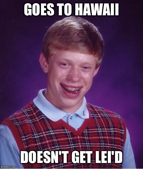 Or laid, whichever way you want to look at it | GOES TO HAWAII; DOESN'T GET LEI'D | image tagged in memes,bad luck brian | made w/ Imgflip meme maker