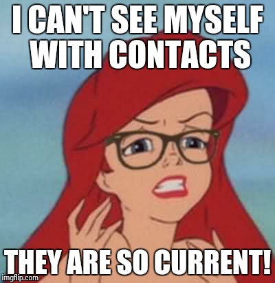 Hipster Ariel Meme | I CAN'T SEE MYSELF WITH CONTACTS; THEY ARE SO CURRENT! | image tagged in memes,hipster ariel | made w/ Imgflip meme maker