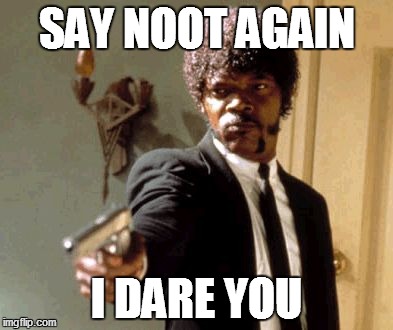 Say That Again I Dare You | SAY NOOT AGAIN; I DARE YOU | image tagged in memes,say that again i dare you | made w/ Imgflip meme maker