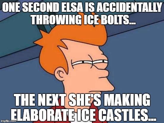 In Frozen... | ONE SECOND ELSA IS ACCIDENTALLY THROWING ICE BOLTS... THE NEXT SHE'S MAKING ELABORATE ICE CASTLES... | image tagged in memes,futurama fry,frozen,elsa,funny | made w/ Imgflip meme maker