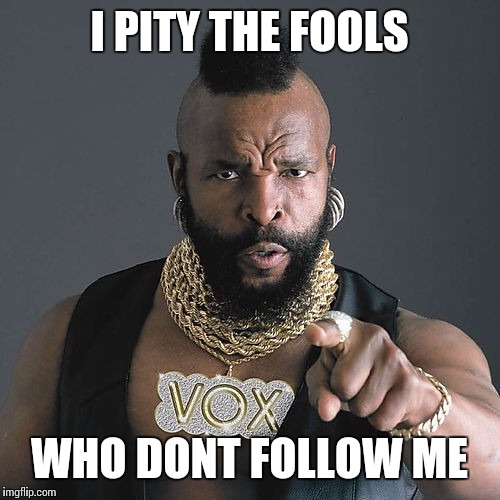 Mr T Pity The Fool | I PITY THE FOOLS; WHO DONT FOLLOW ME | image tagged in memes,mr t pity the fool | made w/ Imgflip meme maker