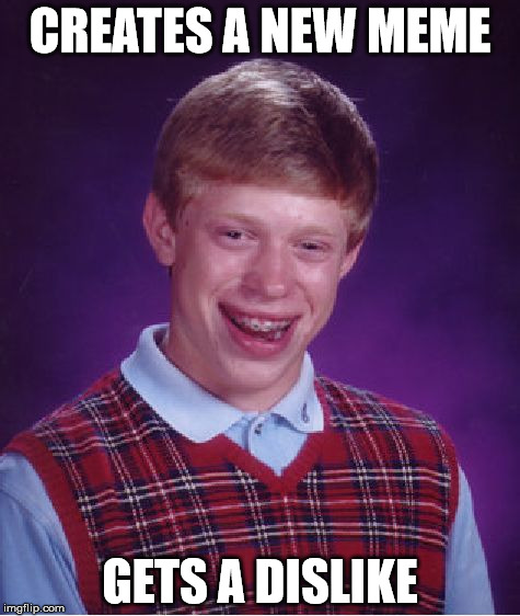 Bad Luck Brian | CREATES A NEW MEME; GETS A DISLIKE | image tagged in memes,bad luck brian | made w/ Imgflip meme maker