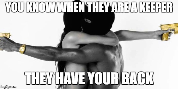 YOU KNOW WHEN THEY ARE A KEEPER; THEY HAVE YOUR BACK | image tagged in i've got your back | made w/ Imgflip meme maker