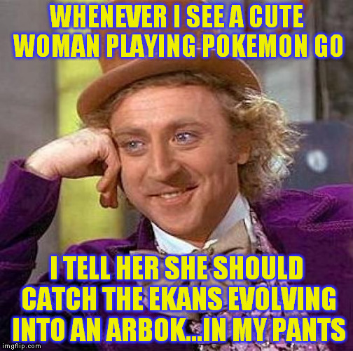 It's not very effective... | WHENEVER I SEE A CUTE WOMAN PLAYING POKEMON GO; I TELL HER SHE SHOULD CATCH THE EKANS EVOLVING INTO AN ARBOK...IN MY PANTS | image tagged in memes,creepy condescending wonka,pokemon go,pick up lines,laaaaaadies | made w/ Imgflip meme maker