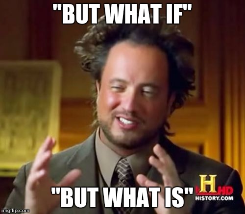 Ancient Aliens Meme | "BUT WHAT IF" "BUT WHAT IS" | image tagged in memes,ancient aliens | made w/ Imgflip meme maker