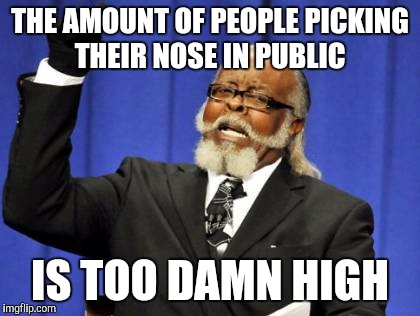 Too Damn High | THE AMOUNT OF PEOPLE PICKING THEIR NOSE IN PUBLIC; IS TOO DAMN HIGH | image tagged in memes,too damn high,AdviceAnimals | made w/ Imgflip meme maker