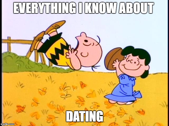 Dating | EVERYTHING I KNOW ABOUT; DATING | image tagged in dating | made w/ Imgflip meme maker