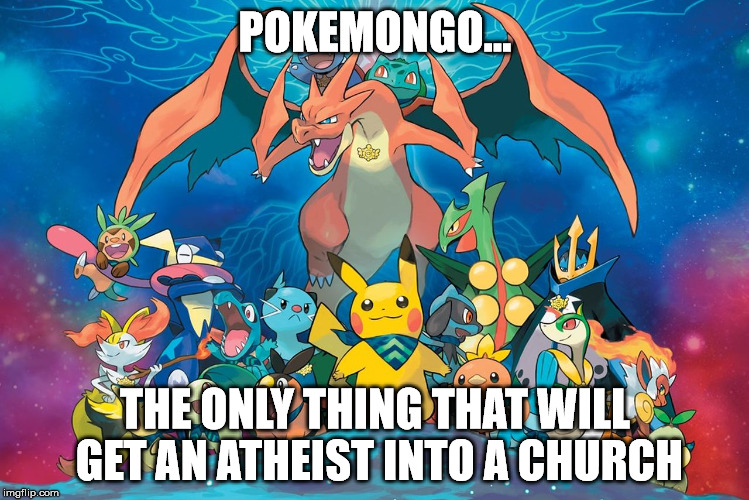 pokeman | POKEMONGO... THE ONLY THING THAT WILL GET AN ATHEIST INTO A CHURCH | image tagged in pokeman | made w/ Imgflip meme maker
