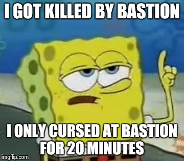 I'll Have You Know Spongebob | I GOT KILLED BY BASTION; I ONLY CURSED AT BASTION FOR 20 MINUTES | image tagged in memes,ill have you know spongebob | made w/ Imgflip meme maker