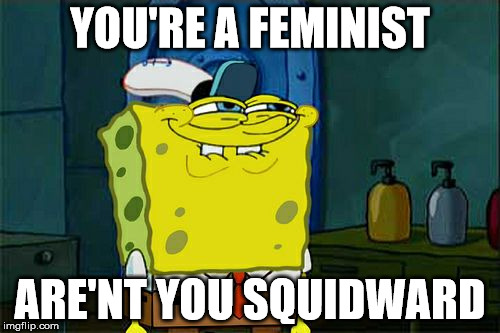 Don't You Squidward Meme | YOU'RE A FEMINIST; ARE'NT YOU SQUIDWARD | image tagged in memes,dont you squidward | made w/ Imgflip meme maker