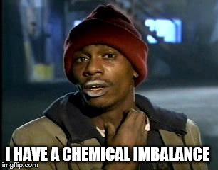 Y'all Got Any More Of That Meme | I HAVE A CHEMICAL IMBALANCE | image tagged in memes,yall got any more of | made w/ Imgflip meme maker