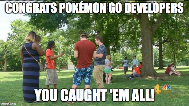 Pokémon Go | CONGRATS POKÉMON GO DEVELOPERS; YOU CAUGHT 'EM ALL! | image tagged in pokmon go | made w/ Imgflip meme maker