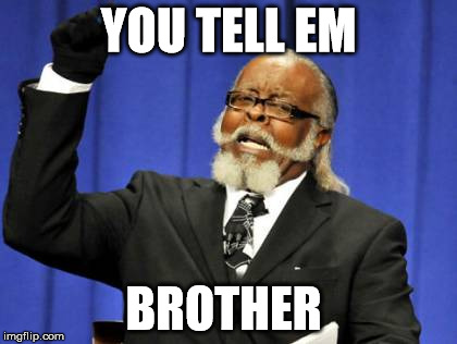 Too Damn High Meme | YOU TELL EM; BROTHER | image tagged in memes,too damn high | made w/ Imgflip meme maker