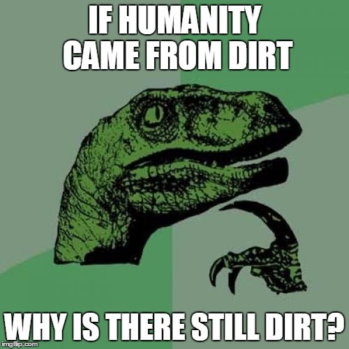 Philosoraptor | IF HUMANITY CAME FROM DIRT; WHY IS THERE STILL DIRT? | image tagged in memes,philosoraptor,creationism | made w/ Imgflip meme maker