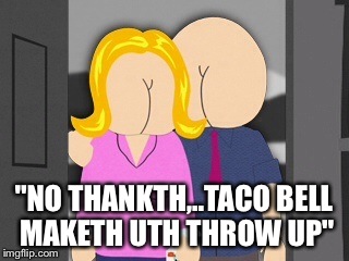 "In cath you didn't notith,we have Buttockth were our headth thould be" | "NO THANKTH,..TACO BELL MAKETH UTH THROW UP" | image tagged in funny memes,taco bell,featured | made w/ Imgflip meme maker