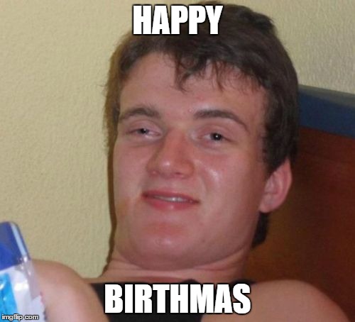 10 Guy Meme | HAPPY; BIRTHMAS | image tagged in memes,10 guy | made w/ Imgflip meme maker