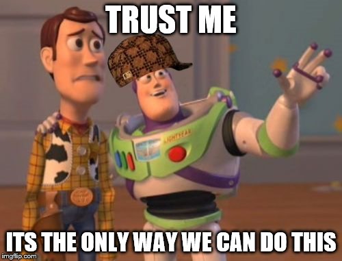 X, X Everywhere Meme | TRUST ME; ITS THE ONLY WAY WE CAN DO THIS | image tagged in memes,x x everywhere,scumbag | made w/ Imgflip meme maker
