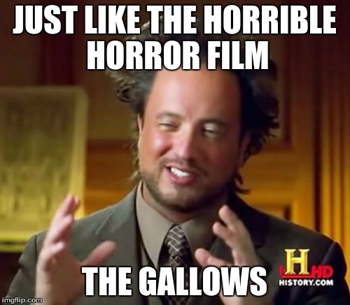 Ancient Aliens Meme | JUST LIKE THE HORRIBLE HORROR FILM THE GALLOWS | image tagged in memes,ancient aliens | made w/ Imgflip meme maker