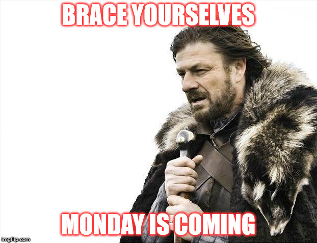 Brace Yourselves X is Coming | BRACE YOURSELVES; MONDAY IS COMING | image tagged in memes,brace yourselves x is coming | made w/ Imgflip meme maker