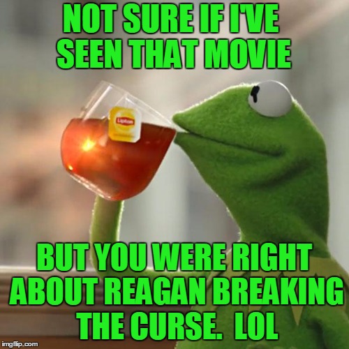 But That's None Of My Business Meme | NOT SURE IF I'VE SEEN THAT MOVIE BUT YOU WERE RIGHT ABOUT REAGAN BREAKING THE CURSE.  LOL | image tagged in memes,but thats none of my business,kermit the frog | made w/ Imgflip meme maker
