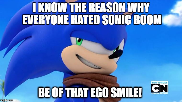Sonic Meme | I KNOW THE REASON WHY EVERYONE HATED SONIC BOOM; BE OF THAT EGO SMILE! | image tagged in sonic meme | made w/ Imgflip meme maker
