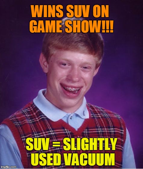 This is a repost.  I did it a year or two ago.  Hope u like  :-) | WINS SUV ON GAME SHOW!!! SUV = SLIGHTLY USED VACUUM | image tagged in memes,bad luck brian | made w/ Imgflip meme maker