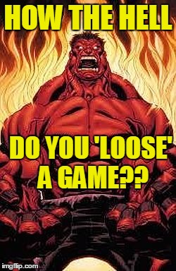 HOW THE HELL DO YOU 'LOOSE' A GAME?? | image tagged in red hulk | made w/ Imgflip meme maker