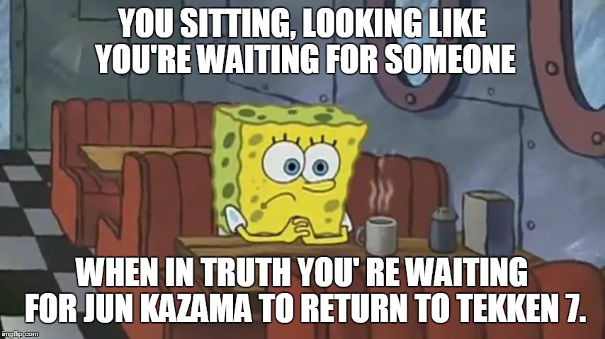 Jun Kazama | YOU SITTING, LOOKING LIKE YOU'RE WAITING FOR SOMEONE; WHEN IN TRUTH YOU' RE WAITING FOR JUN KAZAMA TO RETURN TO TEKKEN 7. | image tagged in tekken | made w/ Imgflip meme maker
