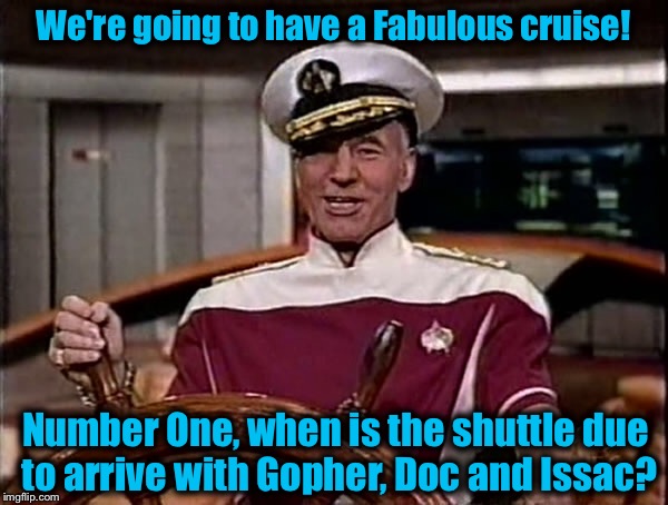 Recently StarFleet has seen budget cuts, but has found a novel way to make some extra cash....... | We're going to have a Fabulous cruise! Number One, when is the shuttle due to arrive with Gopher, Doc and Issac? | image tagged in picard,memes,star trek,funny,evilmandoevil | made w/ Imgflip meme maker