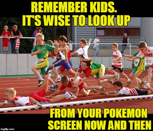 POKEMON GO:  the danger is real | REMEMBER KIDS.  IT'S WISE TO LOOK UP; FROM YOUR POKEMON SCREEN NOW AND THEN | image tagged in white athletes | made w/ Imgflip meme maker