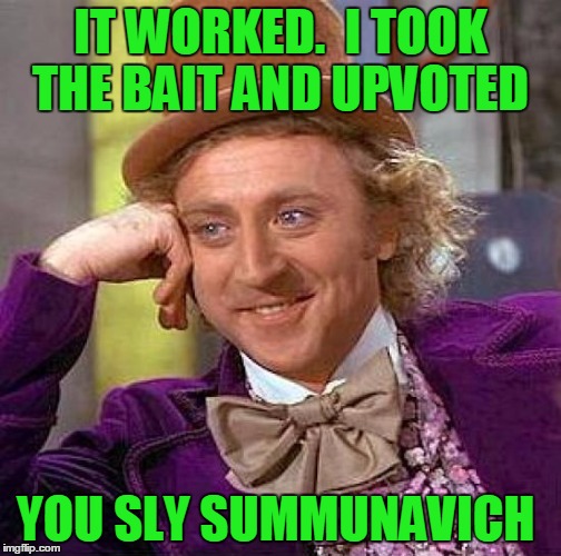 Creepy Condescending Wonka Meme | IT WORKED.  I TOOK THE BAIT AND UPVOTED YOU SLY SUMMUNAVICH | image tagged in memes,creepy condescending wonka | made w/ Imgflip meme maker