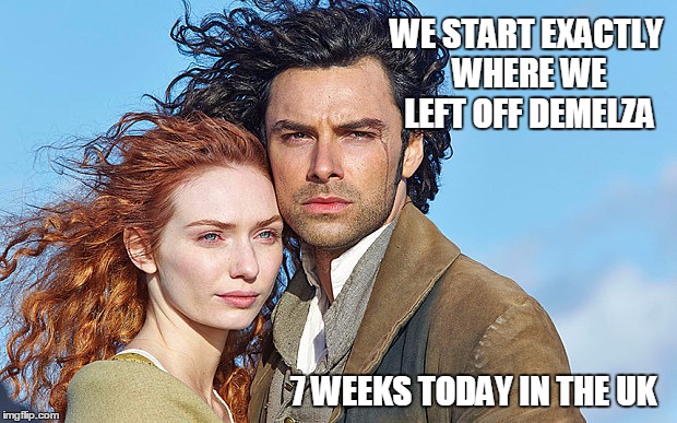 7 weeks till Poldark | WE START EXACTLY WHERE WE LEFT OFF DEMELZA; 7 WEEKS TODAY IN THE UK | image tagged in drama,bbc | made w/ Imgflip meme maker