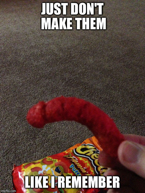 hot cheetos | JUST DON'T MAKE THEM; LIKE I REMEMBER | image tagged in hot cheetos | made w/ Imgflip meme maker