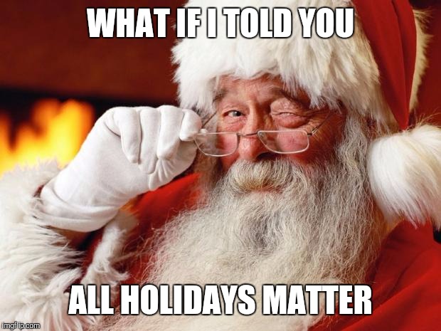 Like Flag Day | WHAT IF I TOLD YOU; ALL HOLIDAYS MATTER | image tagged in santa claus | made w/ Imgflip meme maker