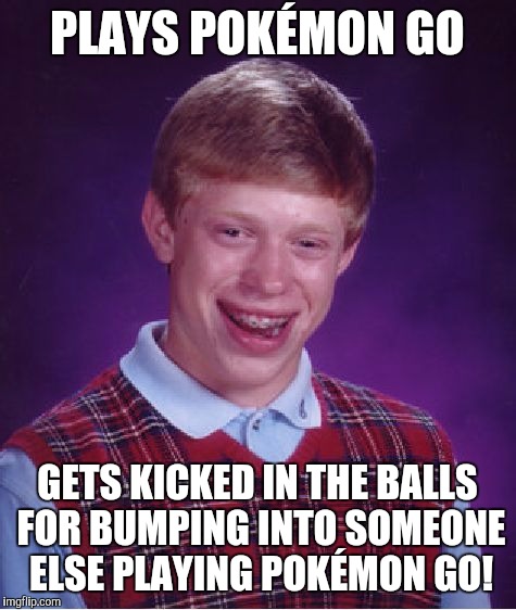 Bad Luck Brian Meme | PLAYS POKÉMON GO GETS KICKED IN THE BALLS FOR BUMPING INTO SOMEONE ELSE PLAYING POKÉMON GO! | image tagged in memes,bad luck brian | made w/ Imgflip meme maker