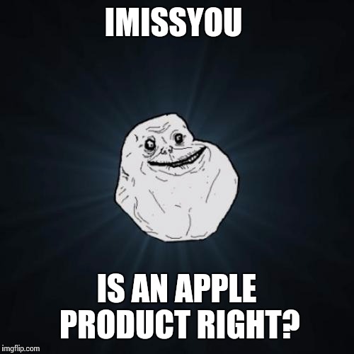 Forever Alone Meme | IMISSYOU; IS AN APPLE PRODUCT RIGHT? | image tagged in memes,forever alone | made w/ Imgflip meme maker