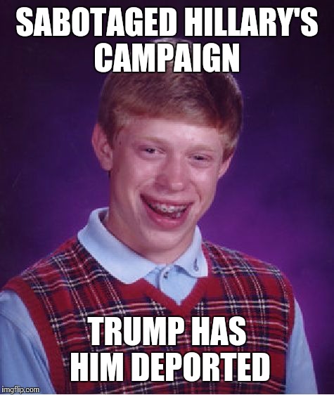 Bad Luck Brian | SABOTAGED HILLARY'S CAMPAIGN; TRUMP HAS HIM DEPORTED | image tagged in memes,bad luck brian | made w/ Imgflip meme maker