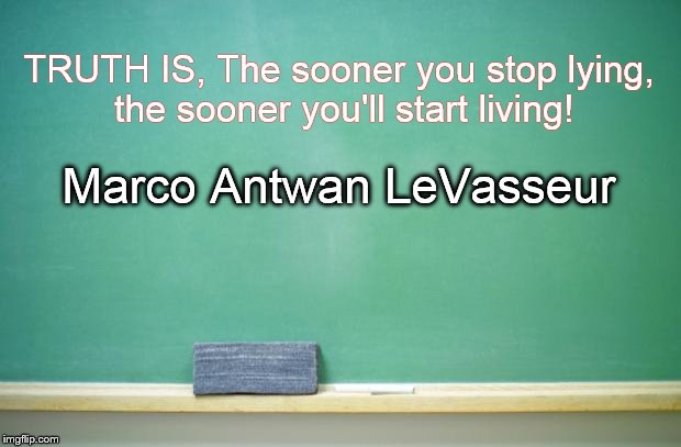 blank chalkboard | TRUTH IS, The sooner you stop lying, the sooner you'll start living! Marco Antwan LeVasseur | image tagged in blank chalkboard | made w/ Imgflip meme maker
