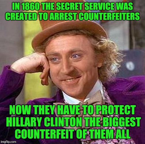 Creepy Condescending Wonka | IN 1860 THE SECRET SERVICE WAS CREATED TO ARREST COUNTERFEITERS; NOW THEY HAVE TO PROTECT HILLARY CLINTON THE BIGGEST COUNTERFEIT OF THEM ALL | image tagged in memes,creepy condescending wonka | made w/ Imgflip meme maker