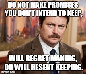 Ron Swanson Meme | DO NOT MAKE PROMISES YOU DON'T INTEND TO KEEP, WILL REGRET MAKING, OR WILL RESENT KEEPING. | image tagged in memes,ron swanson | made w/ Imgflip meme maker