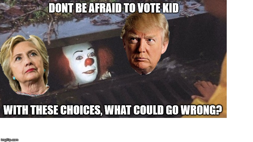 Choices | DONT BE AFRAID TO VOTE KID; WITH THESE CHOICES, WHAT COULD GO WRONG? | image tagged in trump,hillary clinton | made w/ Imgflip meme maker
