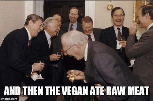 Laughing Men In Suits Meme | AND THEN THE VEGAN ATE RAW MEAT | image tagged in memes,laughing men in suits | made w/ Imgflip meme maker