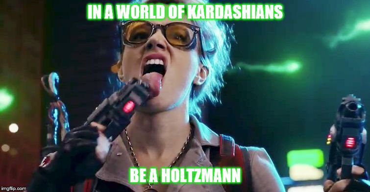 Holtzmann | IN A WORLD OF KARDASHIANS; BE A HOLTZMANN | image tagged in holtzmann | made w/ Imgflip meme maker