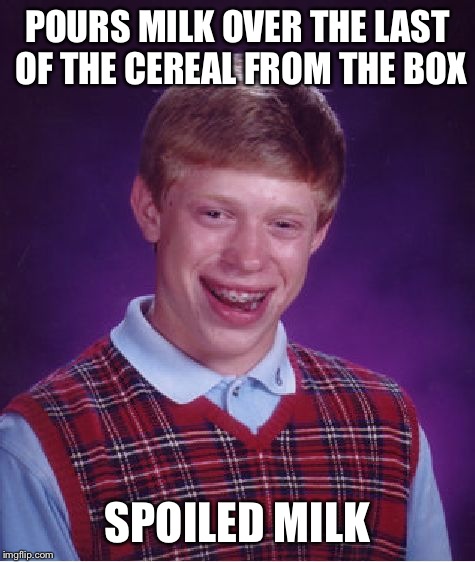 Bad Luck Brian Meme | POURS MILK OVER THE LAST OF THE CEREAL FROM THE BOX; SPOILED MILK | image tagged in memes,bad luck brian | made w/ Imgflip meme maker