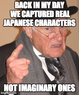 Back In My Day | BACK IN MY DAY WE CAPTURED REAL JAPANESE CHARACTERS; NOT IMAGINARY ONES | image tagged in memes,back in my day | made w/ Imgflip meme maker