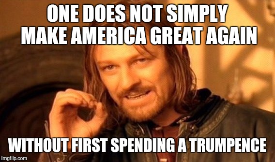 One Does Not Simply | ONE DOES NOT SIMPLY MAKE AMERICA GREAT AGAIN; WITHOUT FIRST SPENDING A TRUMPENCE | image tagged in memes,one does not simply | made w/ Imgflip meme maker